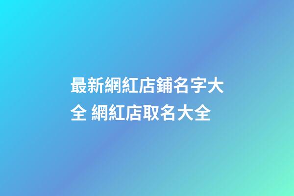 最新網紅店鋪名字大全 網紅店取名大全-第1張-店鋪起名-玄機派